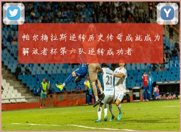 帕尔梅拉斯逆转历史传奇成就成为解放者杯第六队逆转成功者