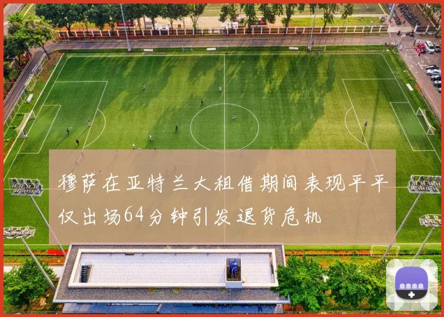 穆萨在亚特兰大租借期间表现平平仅出场64分钟引发退货危机