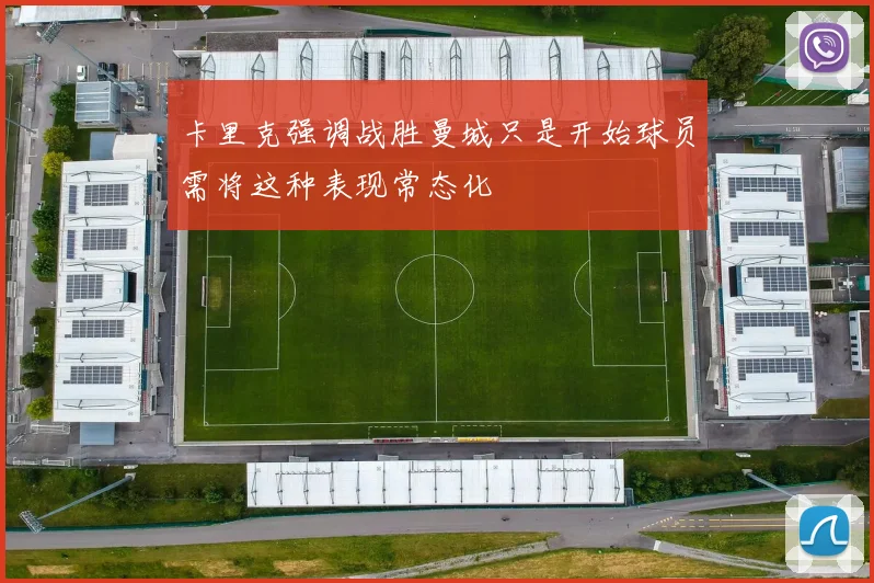 卡里克强调战胜曼城只是开始球员需将这种表现常态化