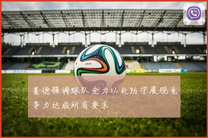 基德强调球队全力以赴防守展现竞争力达成所有要求