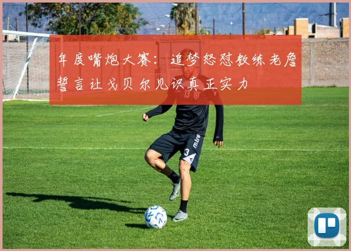 年度嘴炮大赛：追梦怒怼教练老詹誓言让戈贝尔见识真正实力