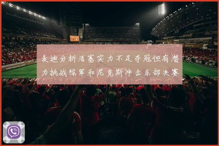 麦迪分析活塞实力不足夺冠但有潜力挑战绿军和尼克斯冲击东部决赛