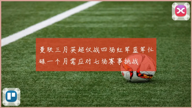 曼联三月英超仅战四场红军蓝军忙碌一个月需应对七场赛事挑战