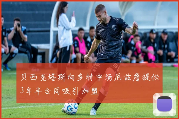 贝西克塔斯向多特中场厄兹詹提供3年半合同吸引加盟