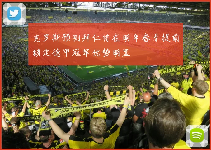 克罗斯预测拜仁将在明年春季提前锁定德甲冠军优势明显