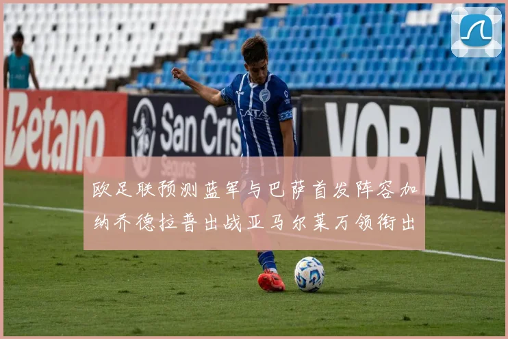 欧足联预测蓝军与巴萨首发阵容加纳乔德拉普出战亚马尔莱万领衔出场