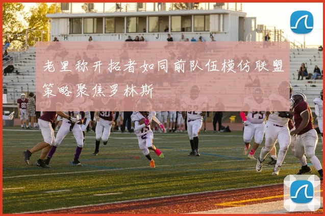 老里称开拓者如同前队伍模仿联盟策略聚焦罗林斯
