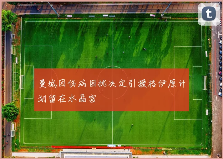 曼城因伤病困扰决定引援格伊原计划留在水晶宫