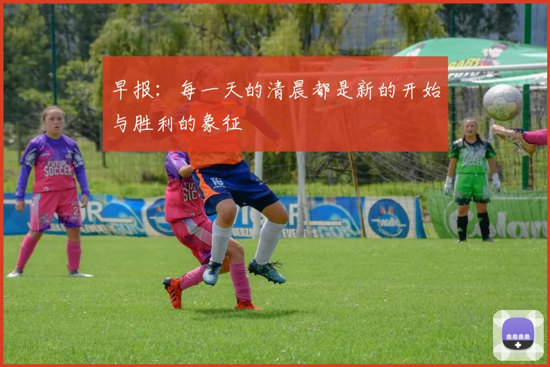 早报：每一天的清晨都是新的开始与胜利的象征
