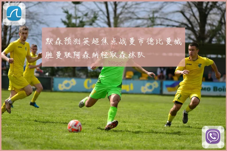 默森预测英超焦点战曼市德比曼城胜曼联阿森纳轻取森林队