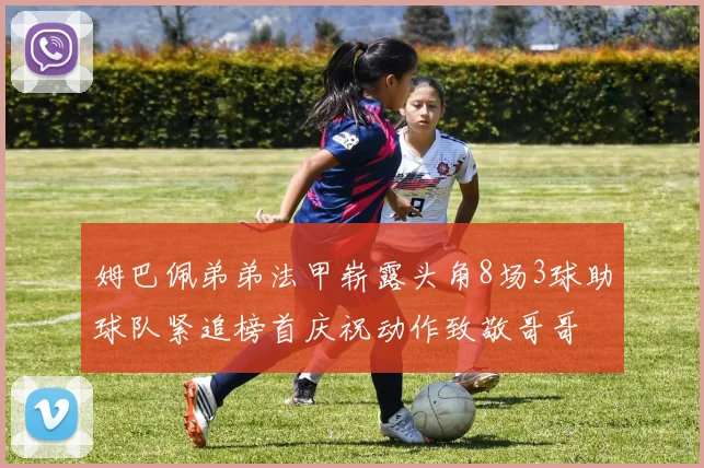 姆巴佩弟弟法甲崭露头角8场3球助球队紧追榜首庆祝动作致敬哥哥