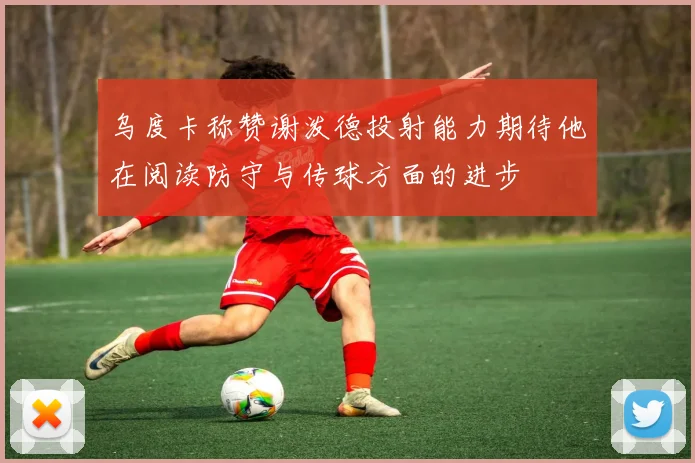 乌度卡称赞谢泼德投射能力期待他在阅读防守与传球方面的进步
