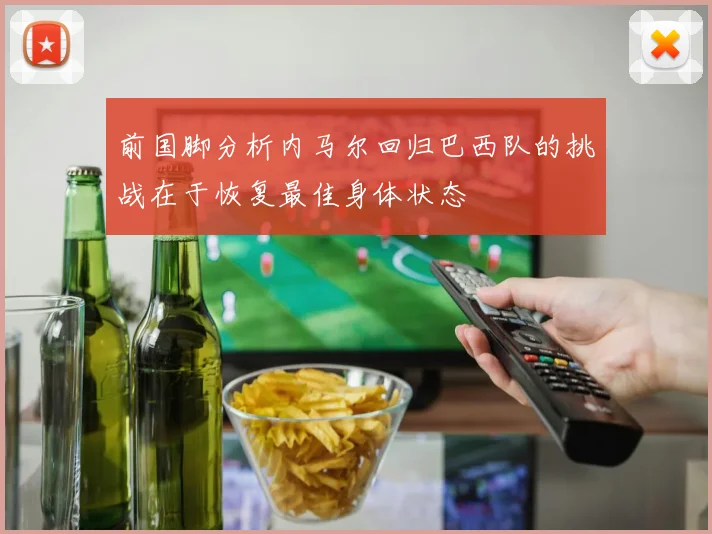 前国脚分析内马尔回归巴西队的挑战在于恢复最佳身体状态