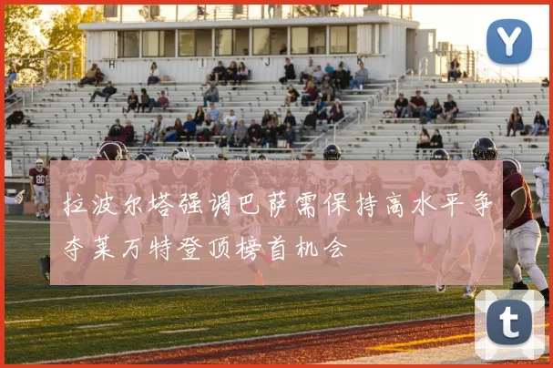 拉波尔塔强调巴萨需保持高水平争夺莱万特登顶榜首机会