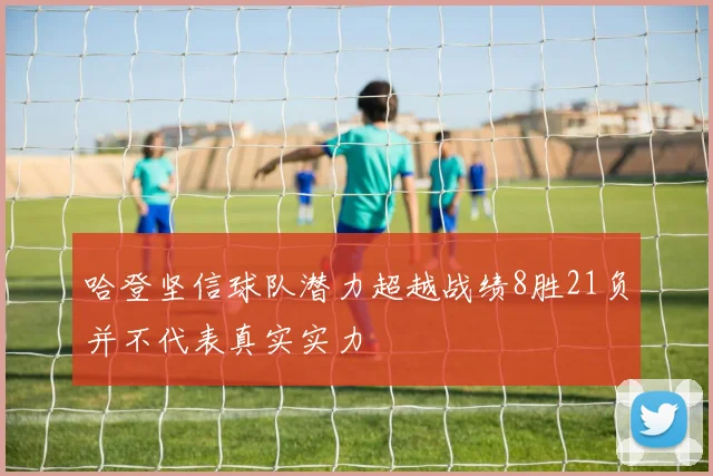 哈登坚信球队潜力超越战绩8胜21负并不代表真实实力