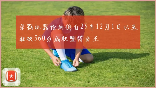杀戮机器伦纳德自25年12月1日以来狂砍560分成联盟得分王