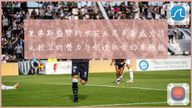 里弗斯盛赞科尔安东尼具备成为顶尖控卫的潜力与创造机会的卓越能力