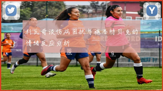 科瓦奇谈伤病困扰与施洛特贝克的情绪反应分析